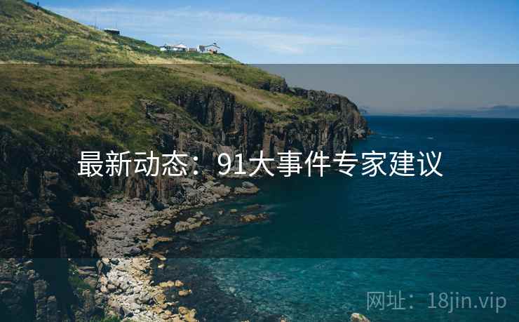 最新动态：91大事件专家建议