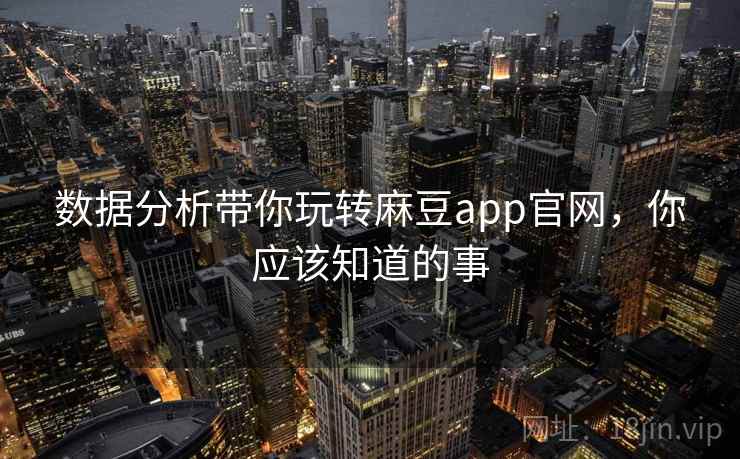 数据分析带你玩转麻豆app官网，你应该知道的事