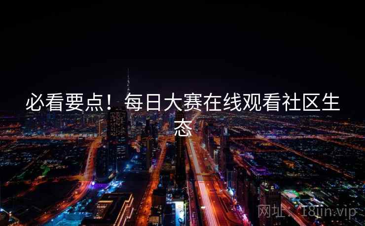 必看要点！每日大赛在线观看社区生态