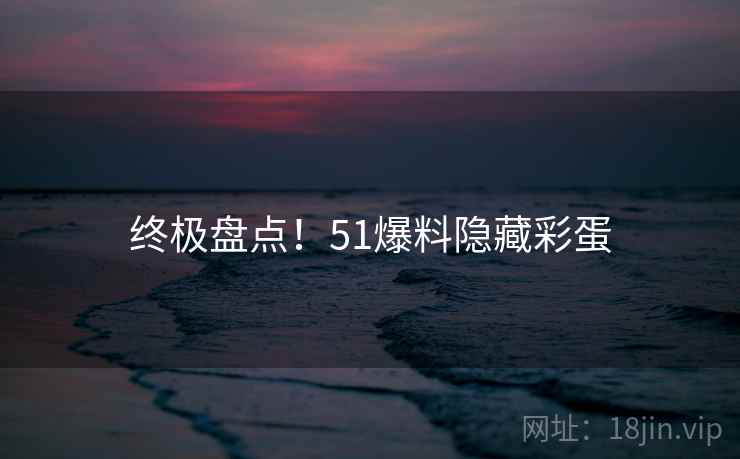 终极盘点！51爆料隐藏彩蛋