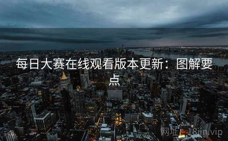 每日大赛在线观看版本更新：图解要点