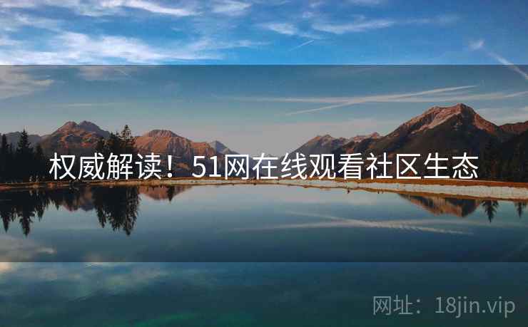 权威解读！51网在线观看社区生态