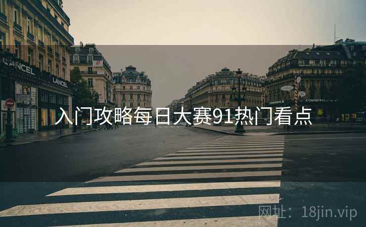 入门攻略每日大赛91热门看点