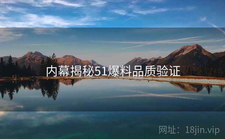 内幕揭秘51爆料品质验证