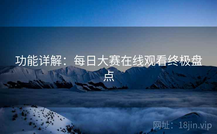功能详解：每日大赛在线观看终极盘点