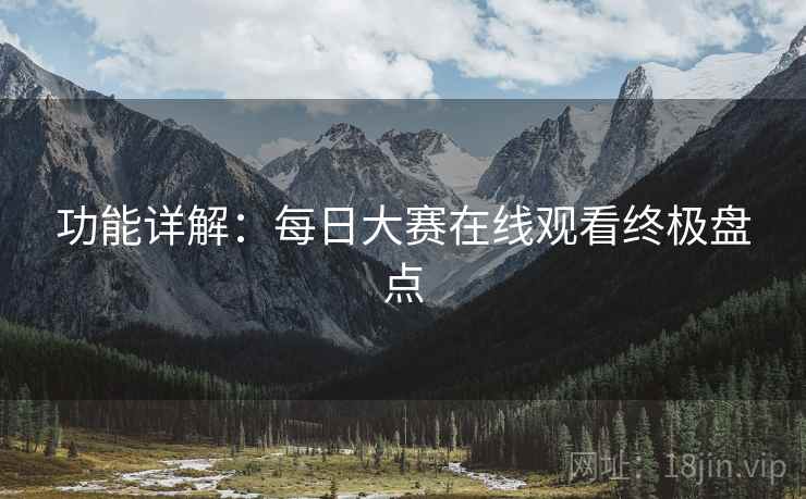 功能详解：每日大赛在线观看终极盘点