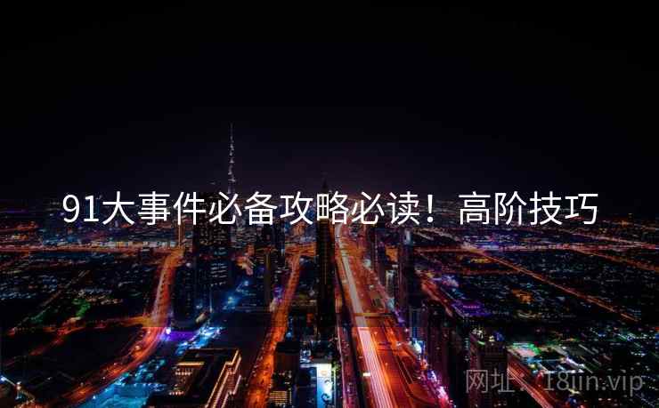 91大事件必备攻略必读！高阶技巧